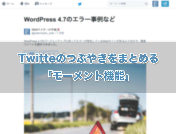 Twitterのつぶやきをまとめるのに便利！Twitterのまとめ機能「モーメント」を使ってみた。