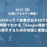 【札幌 10/22】2時間でわかる「Google検索で上位表示するための知識と実践法」セミナーでお話しさせて頂きます！