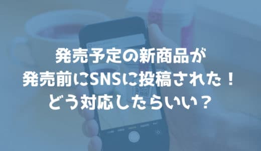 新商品が発売前にSNSに投稿された！どう対応したらいい？【回答】