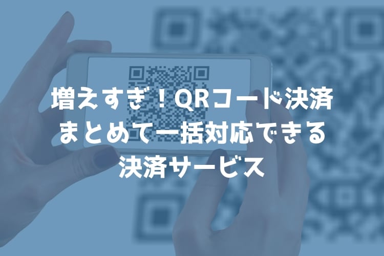 複数の「スマホ決済（QRコード決済）」をまとめて一括対応できる４つのサービス