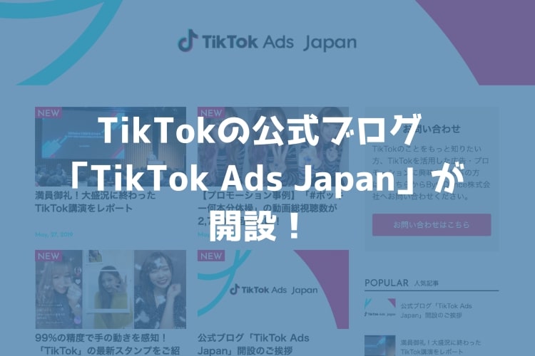 TikTokが公式ブログ「TikTok Ads Japan」を開設！マーケターは必読！