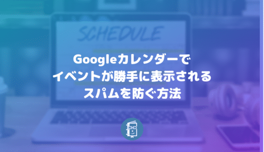 Googleカレンダーで勝手に追加されるイベントのスパムを防ぐ方法