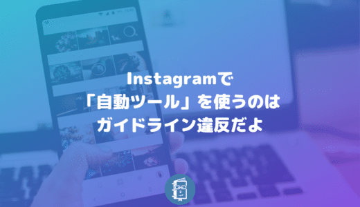 Instagramで「自動ツール」を使うのは利用規約の違反！アカウント削除になることも。