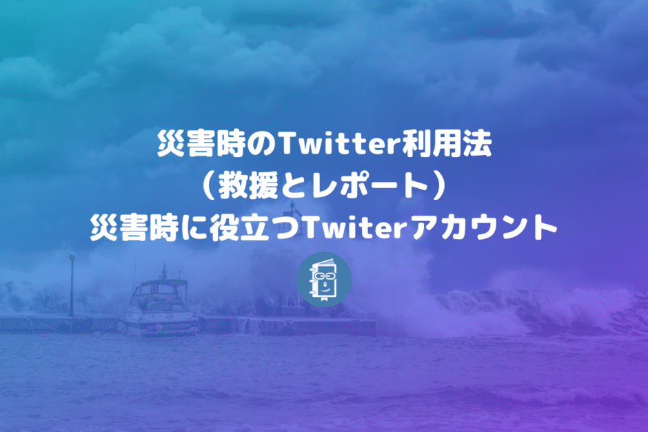 災害時のTwitter利用法（救援の方法）と災害時に役立つTwiterリストとアカウント