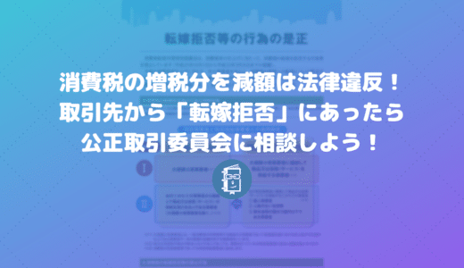 取引先が消費税の増税で「転嫁拒否」！買いたたき・減額は違法！公正取引委員会に相談しよう！