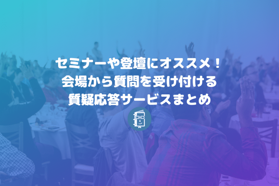 セミナーで会場から質問を受け付けるのにオススメ！質疑応答サービスまとめ