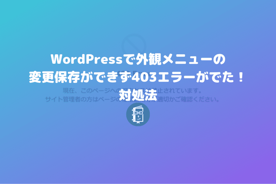 WordPressの外観メニューが保存できず403エラーが出るときはサーバーのWAFをオフにしてみて。