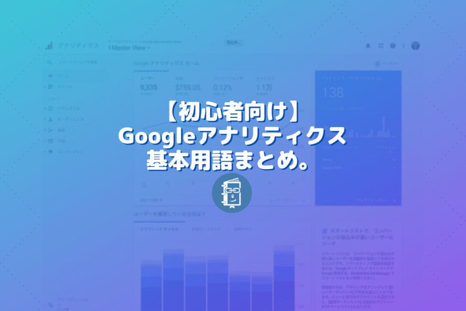 【初心者向け】Googleアナリティクス基本用語まとめ。まずはこれだけわかればOK！