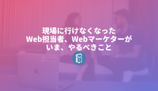 新型コロナの影響で現場に行けなくなったWeb担当者は何をすべきなのか