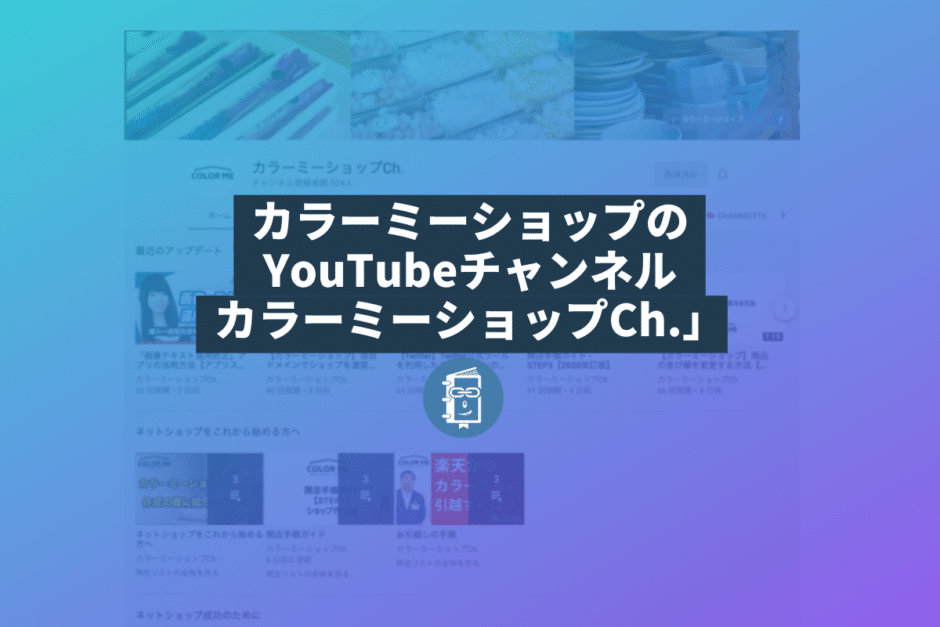 ネットショップ運営者にオススメ！カラーミーショップのYouTubeチャンネル「カラーミーショップCh.」