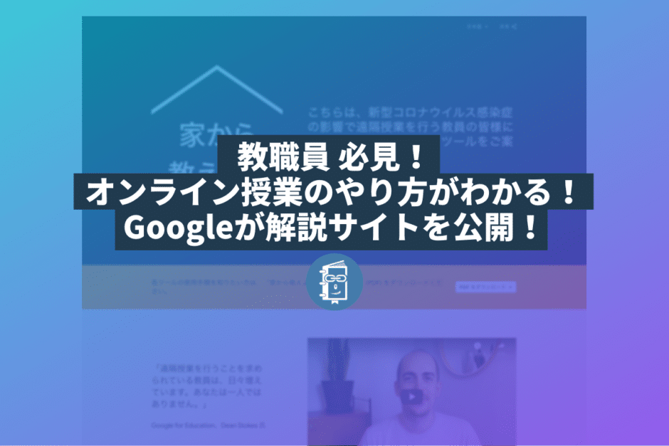 オンライン授業をしたい教職員は必見！Googleが遠隔授業のやり方を解説する「家から教えよう」