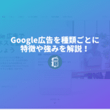 Google広告を種類ごとに特徴や強みを解説！検索連動型広告、ディスプレイ広告とは