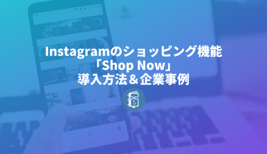 Instagramのショッピング機能「Shop Now」導入方法から使用事例まで解説します！