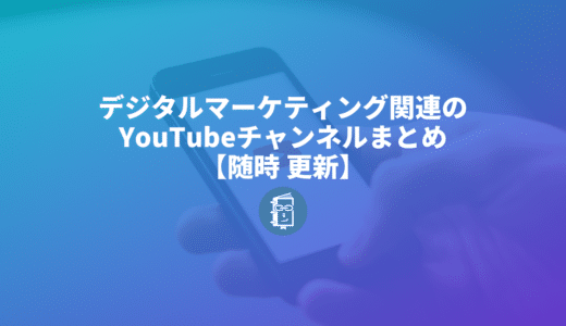 デジタルマーケティング担当者が見るべきYouTubeチャンネルまとめ【随時更新】