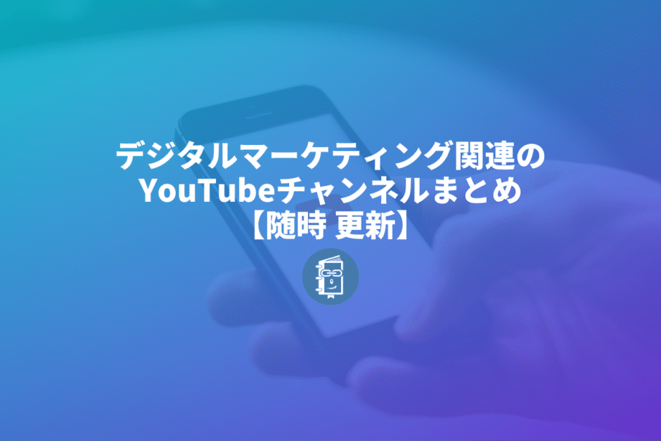 デジタルマーケティング関連のYouTubeチャンネルまとめ【随時更新】