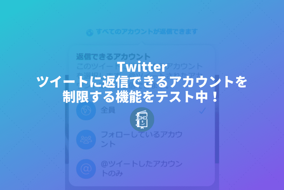 Twitterがツイートに返信できるアカウントを制限する機能をテスト中！