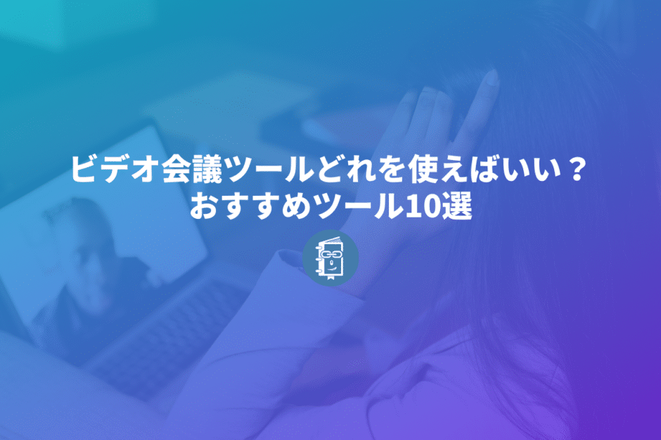 ビデオ会議ツール、どれを使えばいい？おすすめツール10選まとめて紹介