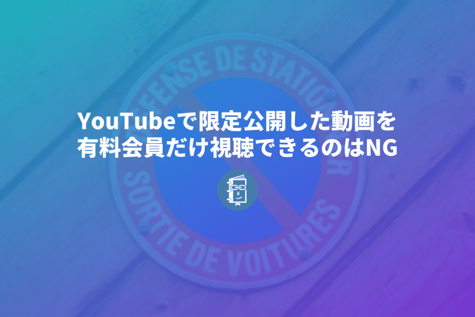 YouTubeで限定公開にした動画を有料会員だけ視聴できるようにするのは利用規約違反。