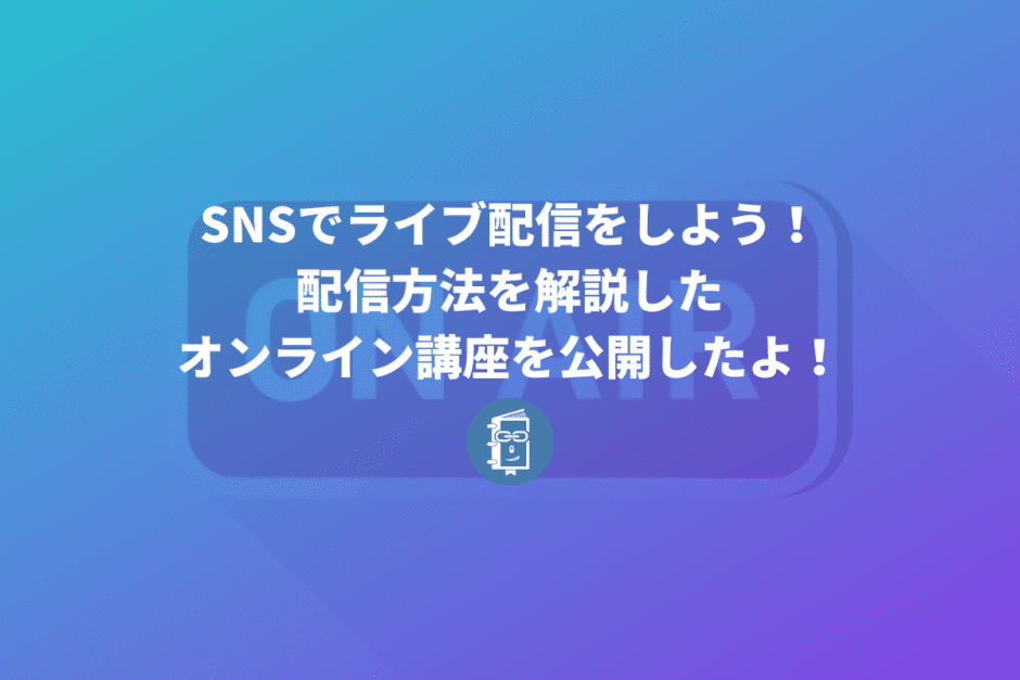 SNS担当者向けに「SNSでライブ配信をする方法」を解説したオンライン講座をUdemyで公開しました！