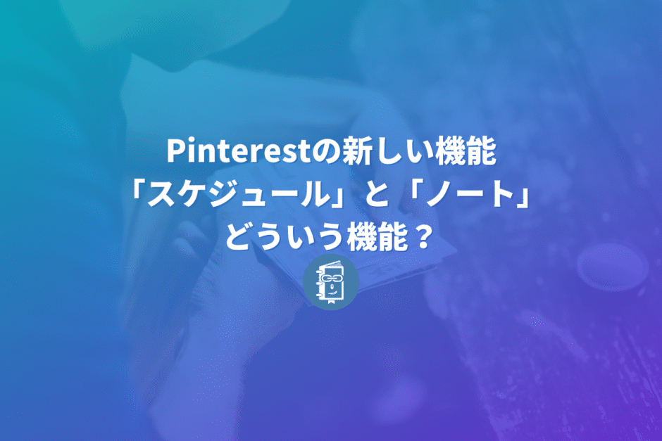 Pinterestの新しい機能「スケジュール」と「ノート」ってどういう機能？