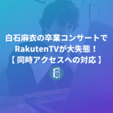 白石麻衣の卒コンでRakutenTVが大失態！その失敗からWeb担当者が学べることは？【同時アクセスへの対応】