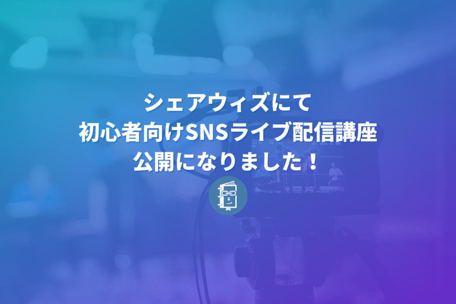 ShareWisにて「SNSでライブ配信をしよう！初心者向けSNSライブ配信講座」が公開になりました！