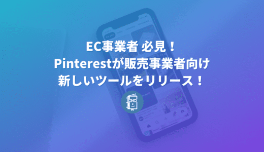 EC事業者は必見！Pinterestが販売事業者向けの新しいツールをリリース！内容をわかりやすく解説します！　