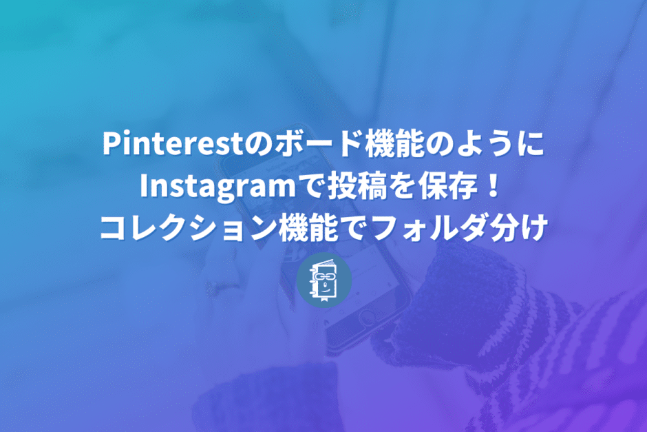 Instagramで投稿を保存！コレクション機能でフォルダ分けする方法【解説】