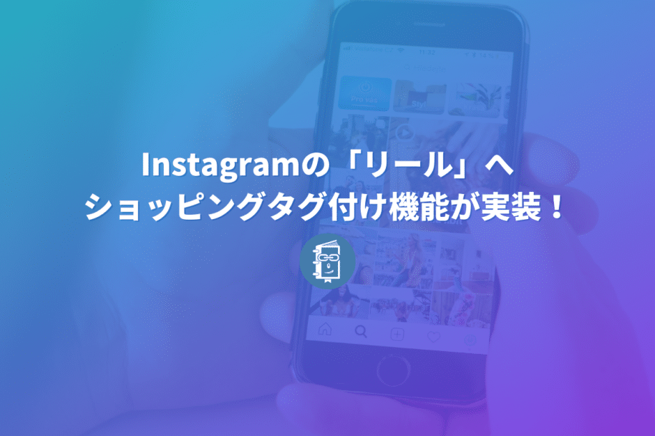 Instagramの「リール」へショッピングタグ付け機能が実装！販売ページに遷移ができるよ！