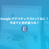 5分でわかる！Google アナリティクス4ってなに？今までと何が違うの？