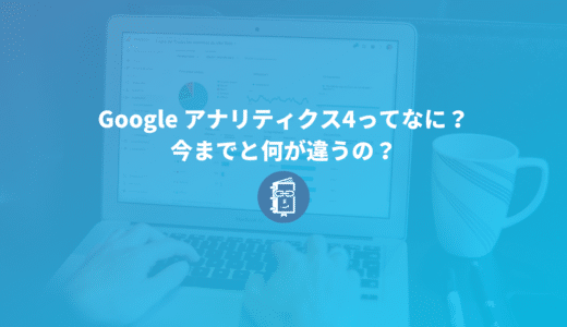 5分でわかる！Google アナリティクス4ってなに？今までと何が違うの？