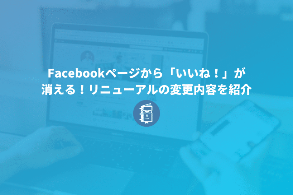 Facebookページから「いいね！」が消える！リニューアルの変更内容を紹介