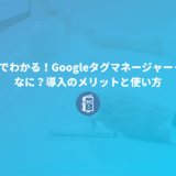 5分でわかる！Googleタグマネージャーってなに？導入のメリットと使い方