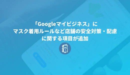 「Googleマイビジネス」にマスク着用ルールなど店舗の安全対策・配慮に関する項目が追加