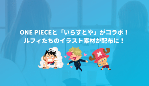 ONE PIECEと「いらすとや」がコラボ！ルフィたちのイラスト素材が配布に！