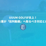 UUUM GOLFが炎上！中井学さんの動画へ対応を事例に企業の「批判動画」への対応を考えてみよう