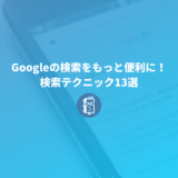 知らないと損！Google検索の検索テクニックやオプション13選