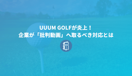 UUUM GOLFが炎上！中井学さんの動画へ対応を事例に企業の「批判動画」への対応を考えてみよう