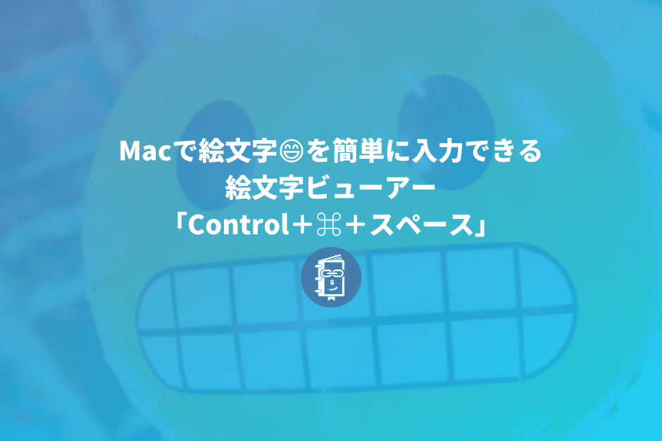 Macで絵文字を簡単に入力できる「Control＋⌘＋スペース」で絵文字ビューアーを使おう！