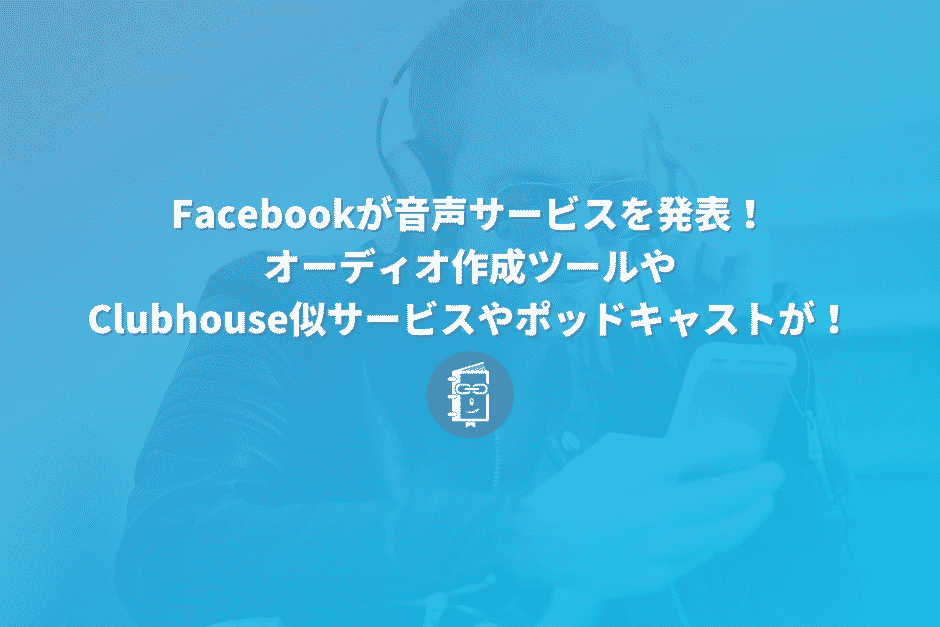 Facebookが音声コンテンツに乗り出した！オーディオ作成ツールやClubhouse似サービス、ポッドキャストを発表！