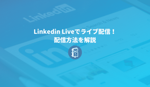 Linkedinでライブ配信をする方法を解説【Linkedin LIVE】