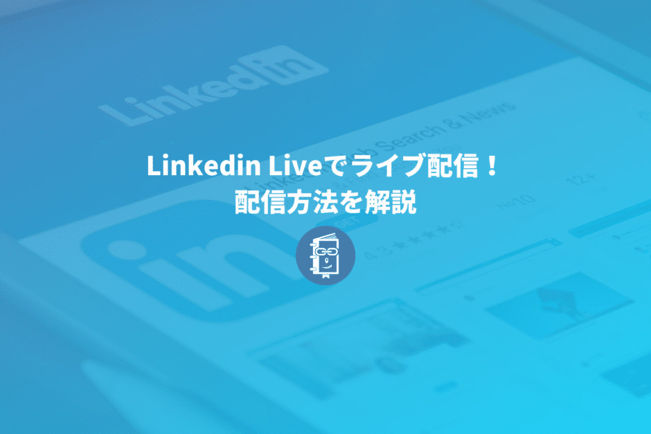 Linkedinでライブ配信をする方法を解説【Linkedin LIVE】