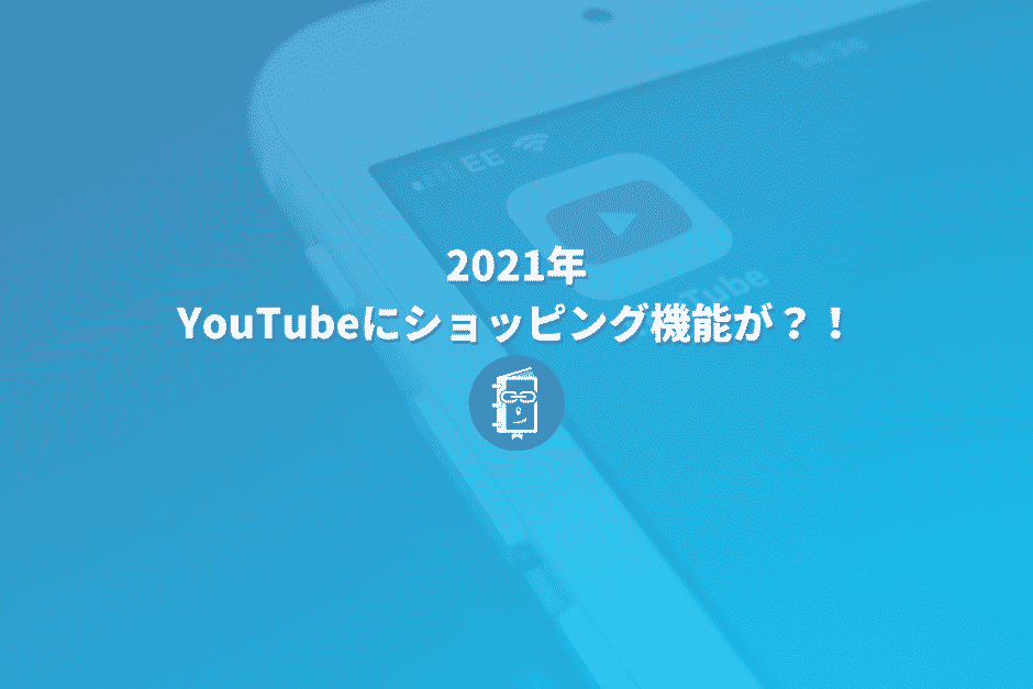 2021年。YouTubeにショッピング機能がやってくる？！公式ブログで発表あり！