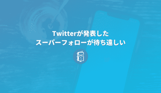 Twitterが2月発表した月額課金の「スーパー フォロー」が待ち遠しい。