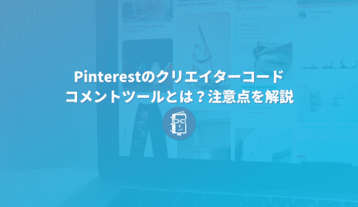 Pinterestに新追加！クリエイターコードやコメントツールとは？注意点を解説