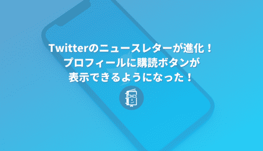 Twitterのニュースレターが進化！プロフィールに購読ボタンが表示できるようになった！