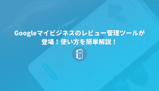 Googleマイビジネスのレビュー管理ツールが登場！使い方を簡単解説！