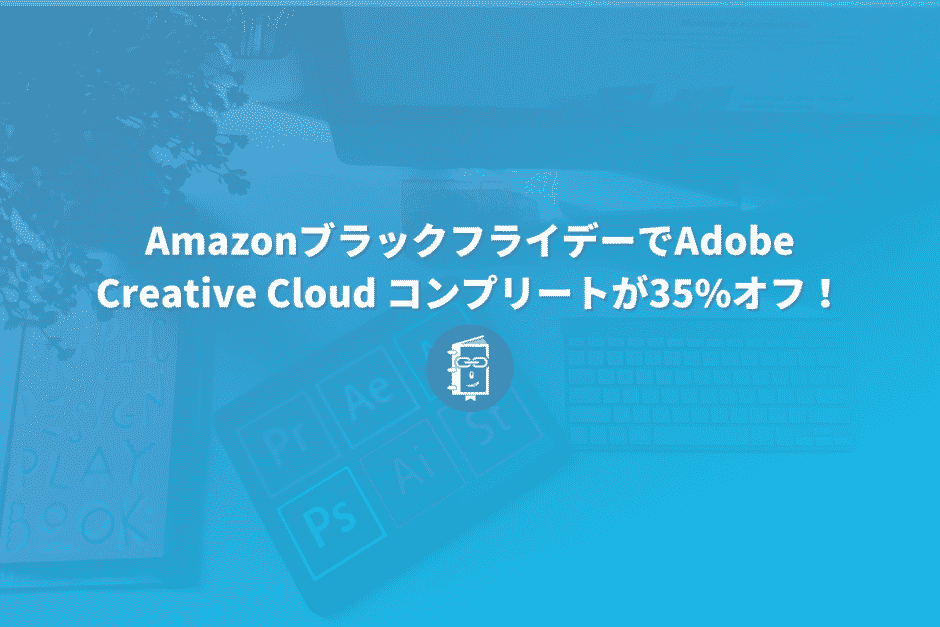 【12月2日まで】AmazonブラックフライデーでAdobe Creative Cloud コンプリートが35%オフ！