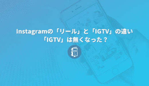 Instagramの「リール」と「IGTV」の違い｜「IGTV」は無くなった？Instagram動画とは？