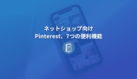 ECサイト運営者は必見！ネットショップ向けPinterest７つの便利機能まとめ